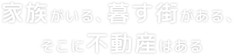 家族がいる、暮す街がある、そこに不動産はある